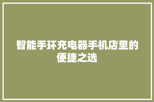 智能手环充电器手机店里的便捷之选  第1张