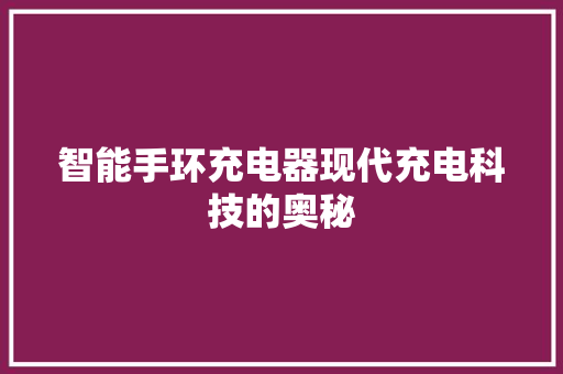 智能手环充电器现代充电科技的奥秘