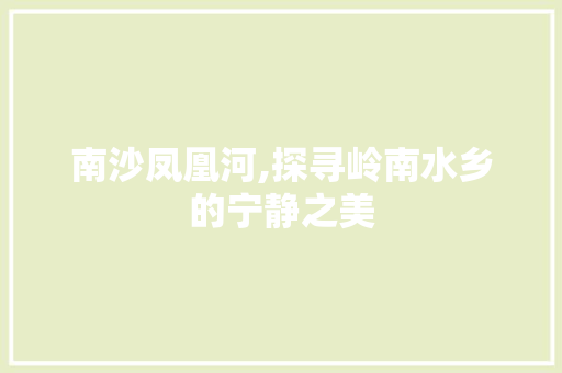 南沙凤凰河,探寻岭南水乡的宁静之美