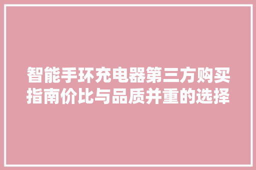 智能手环充电器第三方购买指南价比与品质并重的选择之路