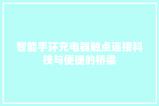 智能手环充电器触点连接科技与便捷的桥梁