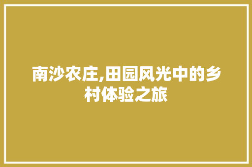 南沙农庄,田园风光中的乡村体验之旅