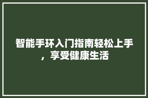 智能手环入门指南轻松上手，享受健康生活  第1张