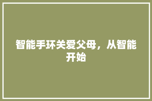 智能手环关爱父母，从智能开始