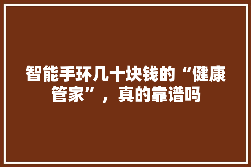 智能手环几十块钱的“健康管家”，真的靠谱吗