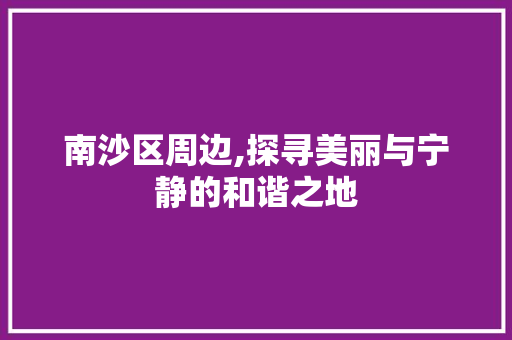 南沙区周边,探寻美丽与宁静的和谐之地  第1张