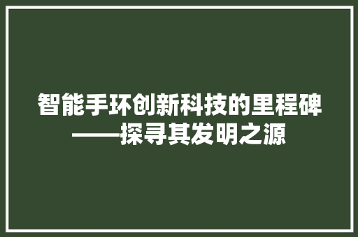 智能手环创新科技的里程碑——探寻其发明之源