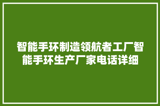 智能手环制造领航者工厂智能手环生产厂家电话详细  第1张