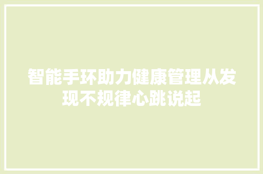 智能手环助力健康管理从发现不规律心跳说起