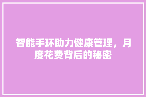 智能手环助力健康管理，月度花费背后的秘密