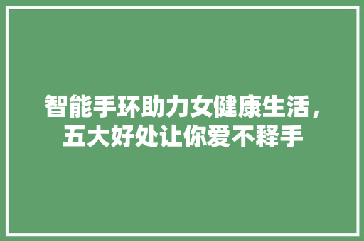 智能手环助力女健康生活，五大好处让你爱不释手  第1张