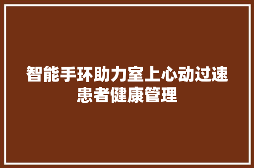 智能手环助力室上心动过速患者健康管理