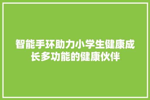 智能手环助力小学生健康成长多功能的健康伙伴  第1张