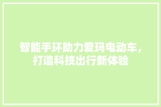 智能手环助力爱玛电动车，打造科技出行新体验  第1张