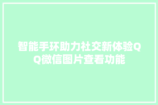 智能手环助力社交新体验QQ微信图片查看功能