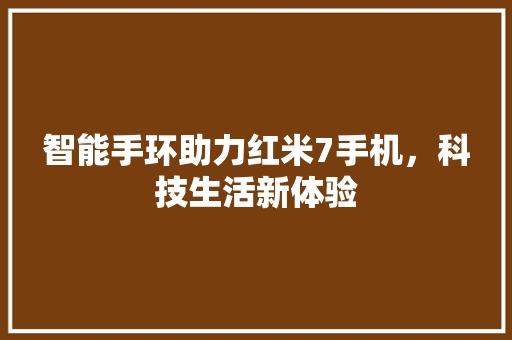 智能手环助力红米7手机，科技生活新体验  第1张