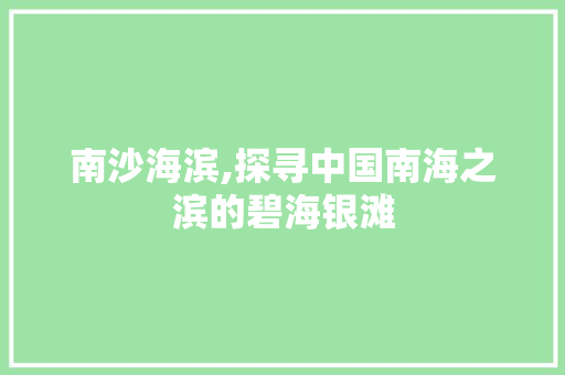 南沙海滨,探寻中国南海之滨的碧海银滩