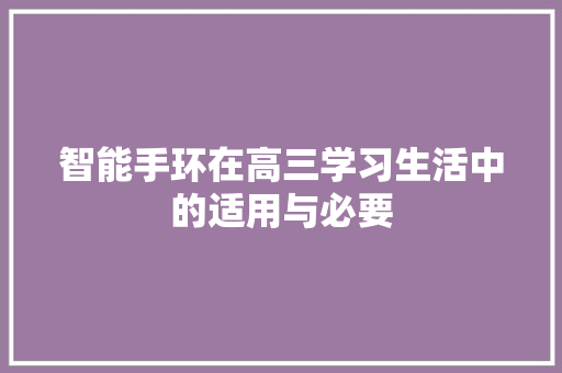 智能手环在高三学习生活中的适用与必要  第1张