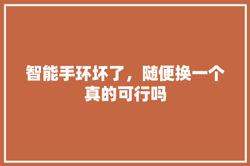 智能手环坏了，随便换一个真的可行吗  第1张