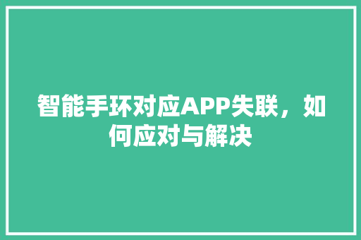 智能手环对应APP失联，如何应对与解决  第1张