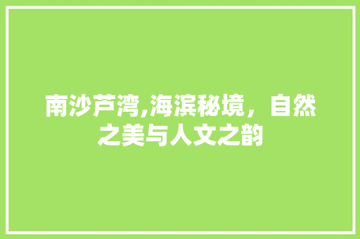 南沙芦湾,海滨秘境，自然之美与人文之韵