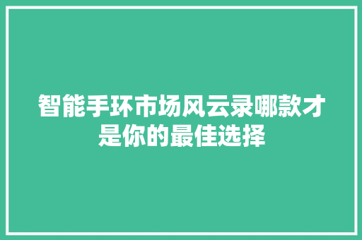 智能手环市场风云录哪款才是你的最佳选择