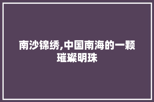 南沙锦绣,中国南海的一颗璀璨明珠