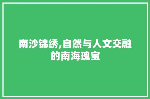 南沙锦绣,自然与人文交融的南海瑰宝