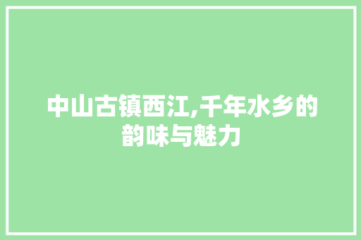 中山古镇西江,千年水乡的韵味与魅力