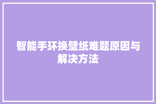 智能手环换壁纸难题原因与解决方法