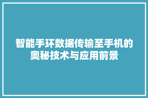 智能手环数据传输至手机的奥秘技术与应用前景