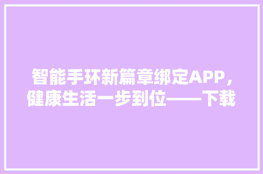 智能手环新篇章绑定APP，健康生活一步到位——下载二维码指引篇