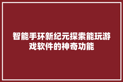 智能手环新纪元探索能玩游戏软件的神奇功能