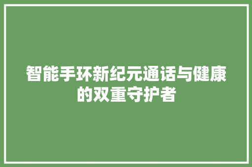 智能手环新纪元通话与健康的双重守护者