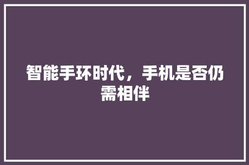 智能手环时代，手机是否仍需相伴