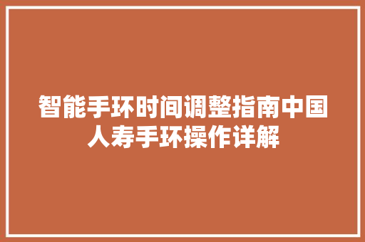 智能手环时间调整指南中国人寿手环操作详解  第1张