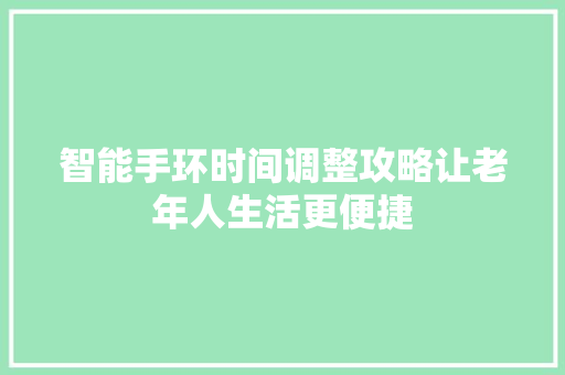 智能手环时间调整攻略让老年人生活更便捷