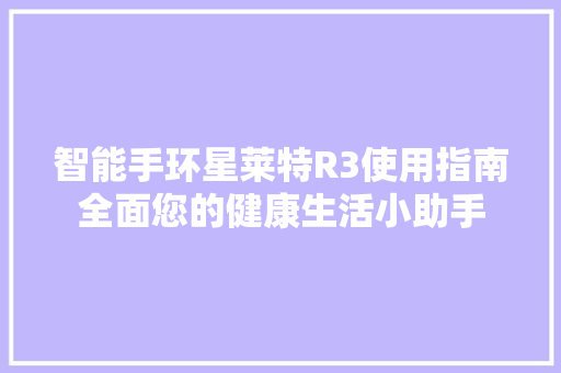 智能手环星莱特R3使用指南全面您的健康生活小助手