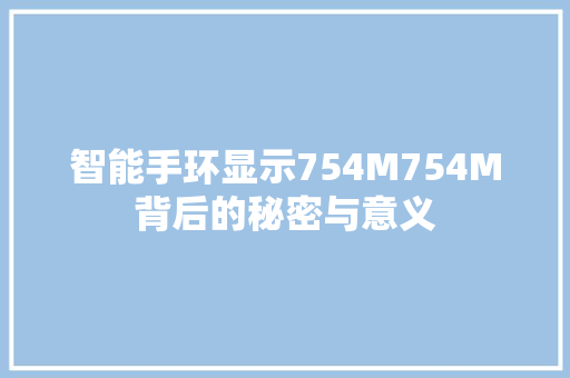 智能手环显示754M754M背后的秘密与意义