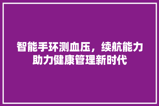 智能手环测血压，续航能力助力健康管理新时代