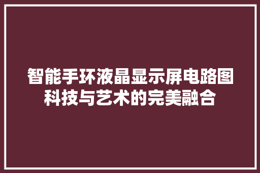 智能手环液晶显示屏电路图科技与艺术的完美融合