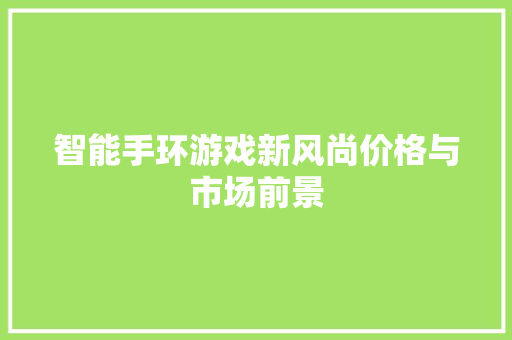 智能手环游戏新风尚价格与市场前景