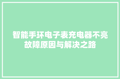 智能手环电子表充电器不亮故障原因与解决之路