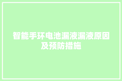 智能手环电池漏液漏液原因及预防措施