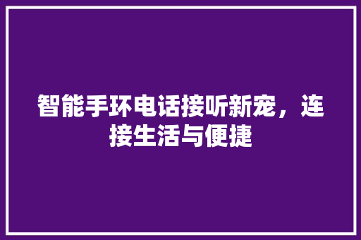 智能手环电话接听新宠，连接生活与便捷