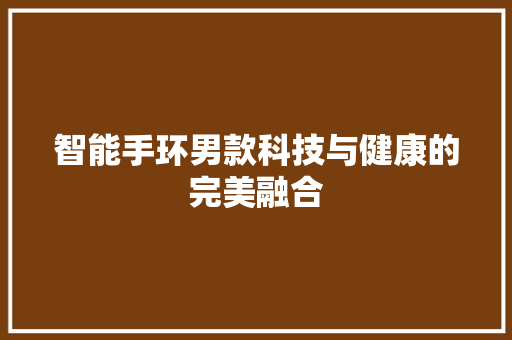 智能手环男款科技与健康的完美融合