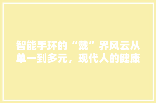 智能手环的“戴”界风云从单一到多元，现代人的健康生活新趋势