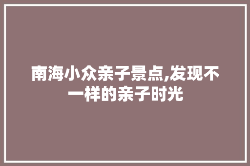 南海小众亲子景点,发现不一样的亲子时光