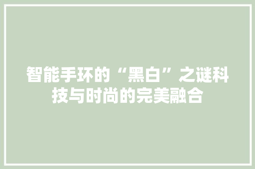 智能手环的“黑白”之谜科技与时尚的完美融合