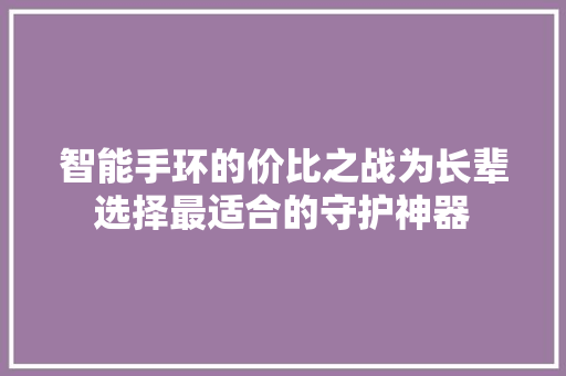 智能手环的价比之战为长辈选择最适合的守护神器  第1张